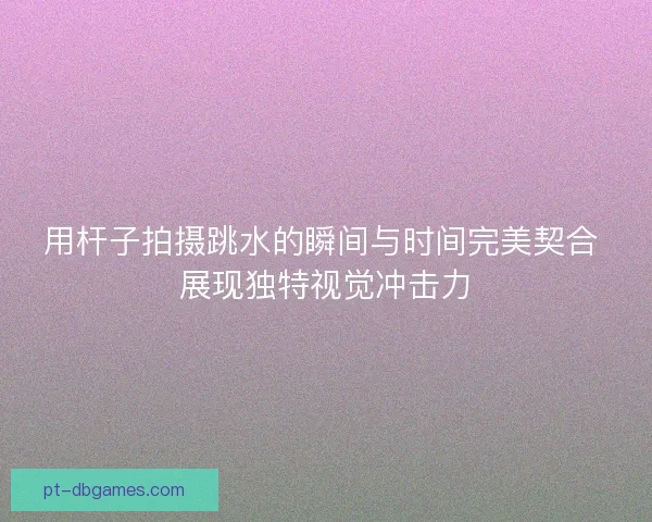 用杆子拍摄跳水的瞬间与时间完美契合 展现独特视觉冲击力