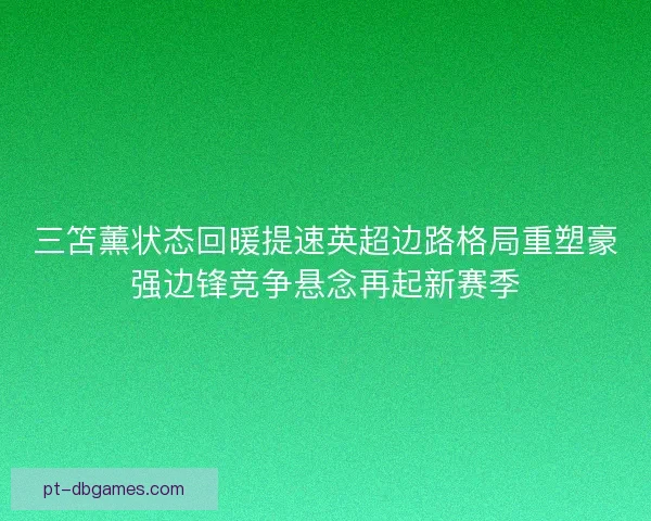 三笘薰状态回暖提速英超边路格局重塑豪强边锋竞争悬念再起新赛季
