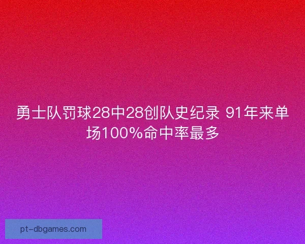 勇士队罚球28中28创队史纪录 91年来单场100%命中率最多