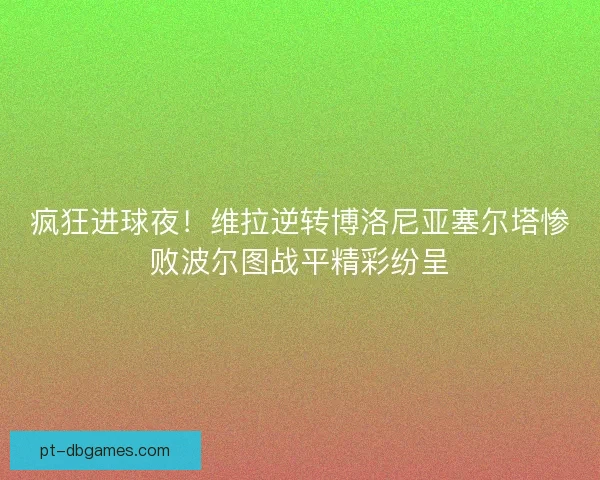 疯狂进球夜！维拉逆转博洛尼亚塞尔塔惨败波尔图战平精彩纷呈
