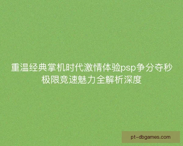 重温经典掌机时代激情体验psp争分夺秒极限竞速魅力全解析深度